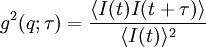 g^2(q;\tau) = \frac{\langle I(t)I(t+\tau)\rangle}{\langle I(t)\rangle^2}